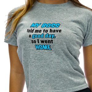 My Boss Told Me To Have a Good Day, So I Went Home Funny Shirt - TS65